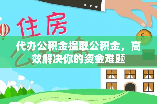 隆子代办公积金提取公积金，高效解决你的资金难题
