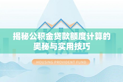 隆子揭秘公积金贷款额度计算的奥秘与实用技巧