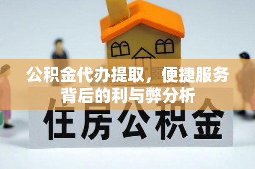 隆子公积金代办提取，便捷服务背后的利与弊分析