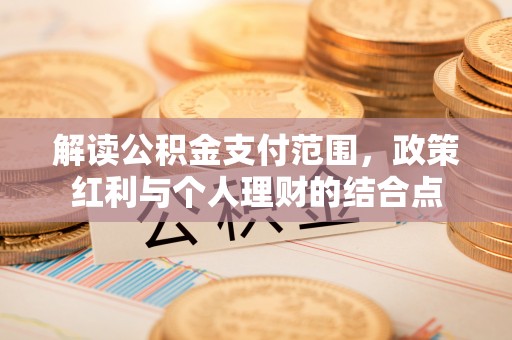 隆子解读公积金支付范围，政策红利与个人理财的结合点
