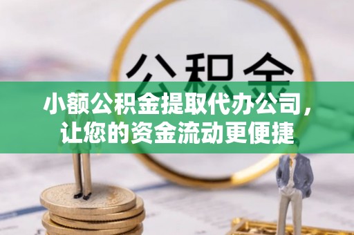 隆子小额公积金提取代办公司，让您的资金流动更便捷