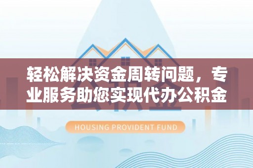 隆子轻松解决资金周转问题，专业服务助您实现代办公积金提取