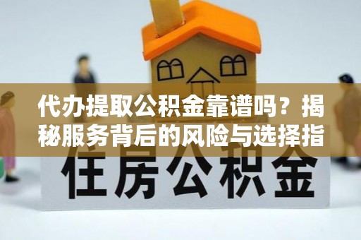 隆子代办提取公积金靠谱吗？揭秘服务背后的风险与选择指南