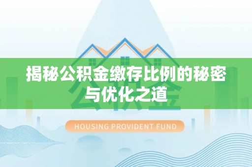 隆子揭秘公积金缴存比例的秘密与优化之道
