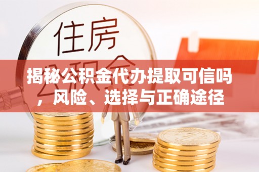 隆子揭秘公积金代办提取可信吗，风险、选择与正确途径