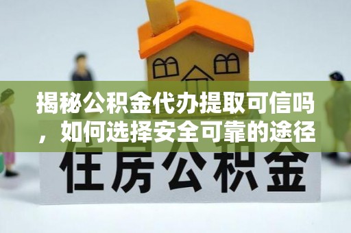 隆子揭秘公积金代办提取可信吗，如何选择安全可靠的途径