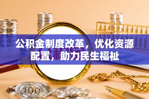 隆子公积金制度改革，优化资源配置，助力民生福祉