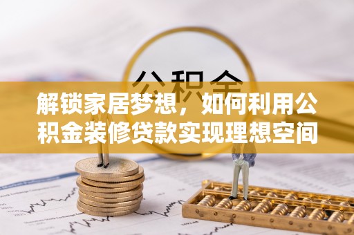 隆子解锁家居梦想，如何利用公积金装修贷款实现理想空间