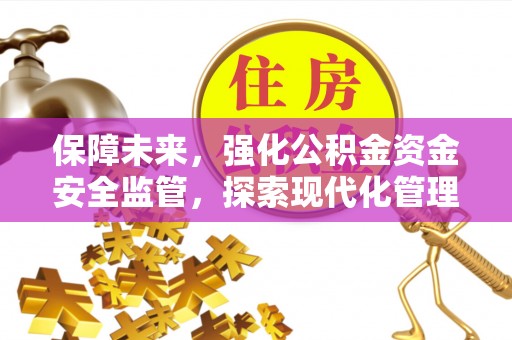 隆子保障未来，强化公积金资金安全监管，探索现代化管理新路径