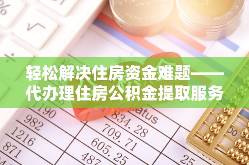 隆子轻松解决住房资金难题——代办理住房公积金提取服务详解