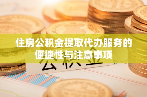 隆子住房公积金提取代办服务的便捷性与注意事项