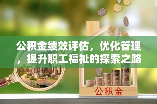 隆子公积金绩效评估，优化管理，提升职工福祉的探索之路
