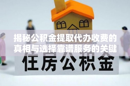 隆子揭秘公积金提取代办收费的真相与选择靠谱服务的关键