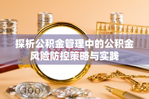 隆子探析公积金管理中的公积金风险防控策略与实践