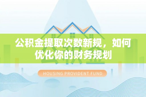 隆子公积金提取次数新规，如何优化你的财务规划