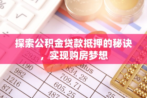 隆子探索公积金贷款抵押的秘诀，实现购房梦想