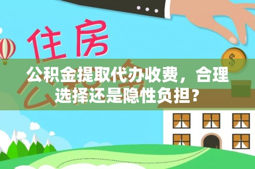 隆子公积金提取代办收费，合理选择还是隐性负担？