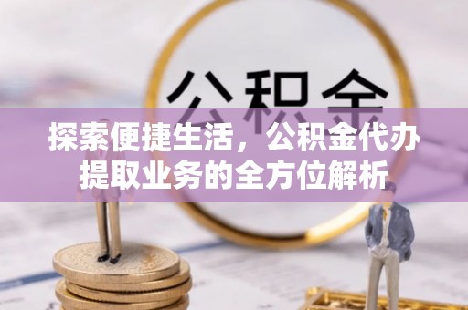 隆子探索便捷生活，公积金代办提取业务的全方位解析