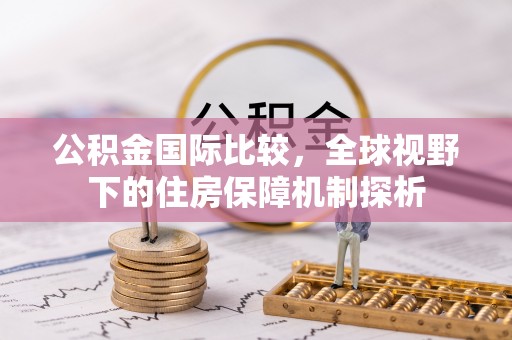 隆子公积金国际比较，全球视野下的住房保障机制探析