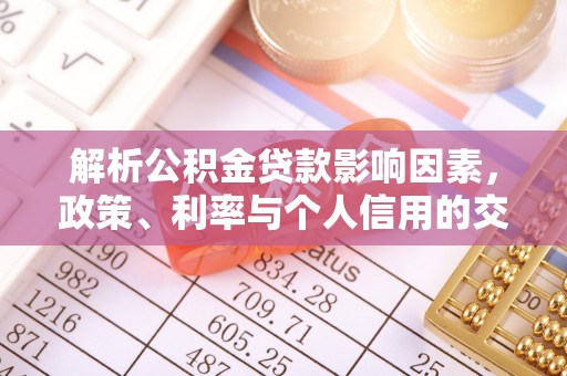 隆子解析公积金贷款影响因素，政策、利率与个人信用的交织作用