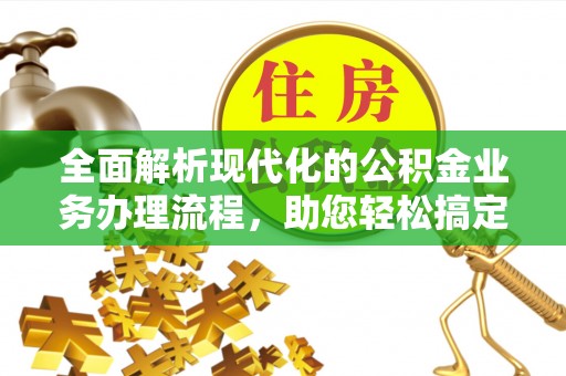 隆子全面解析现代化的公积金业务办理流程，助您轻松搞定每一笔交易