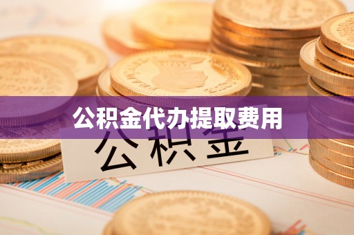 隆子公积金代办提取费用