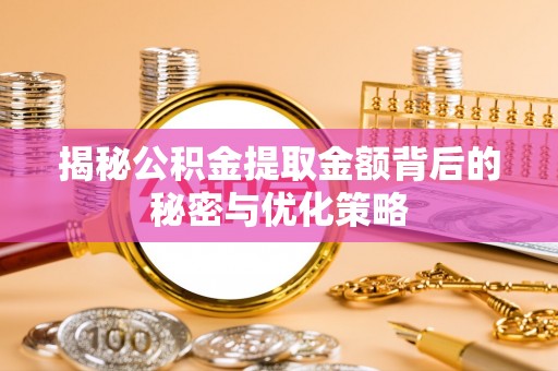 隆子揭秘公积金提取金额背后的秘密与优化策略