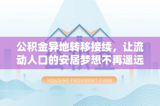 隆子公积金异地转移接续，让流动人口的安居梦想不再遥远