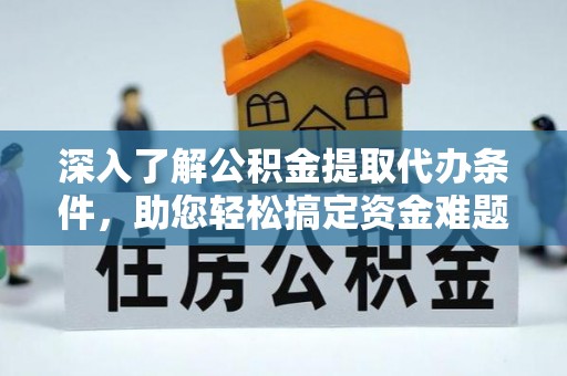 隆子深入了解公积金提取代办条件，助您轻松搞定资金难题