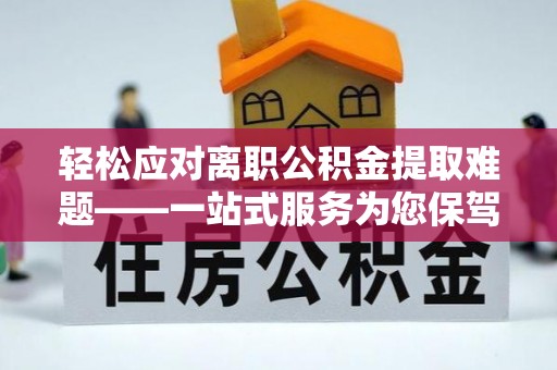 隆子轻松应对离职公积金提取难题——一站式服务为您保驾护航