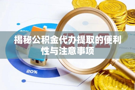 隆子揭秘公积金代办提取的便利性与注意事项