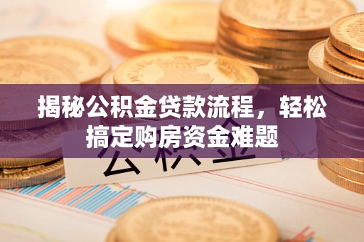 隆子揭秘公积金贷款流程，轻松搞定购房资金难题
