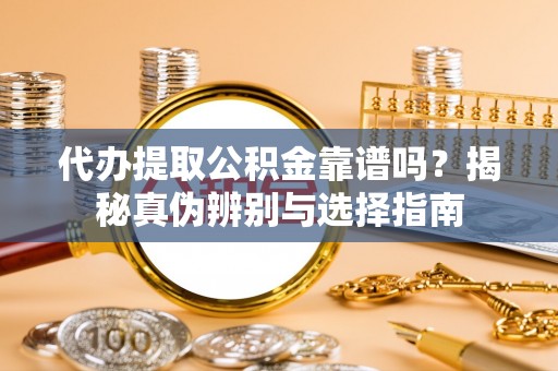 隆子代办提取公积金靠谱吗？揭秘真伪辨别与选择指南