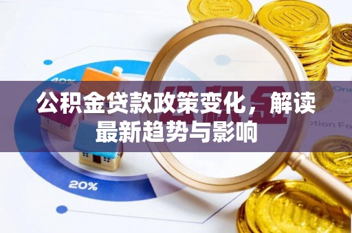 隆子公积金贷款政策变化，解读最新趋势与影响