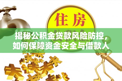 隆子揭秘公积金贷款风险防控，如何保障资金安全与借款人权益