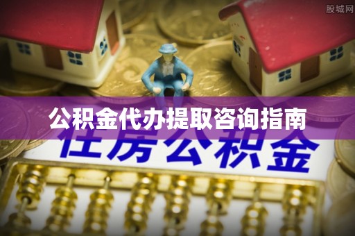 隆子公积金代办提取咨询指南