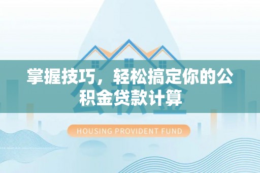 隆子掌握技巧，轻松搞定你的公积金贷款计算