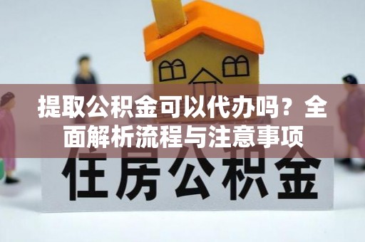 隆子提取公积金可以代办吗？全面解析流程与注意事项