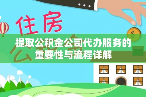 隆子提取公积金公司代办服务的重要性与流程详解