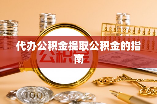 隆子代办公积金提取公积金的指南
