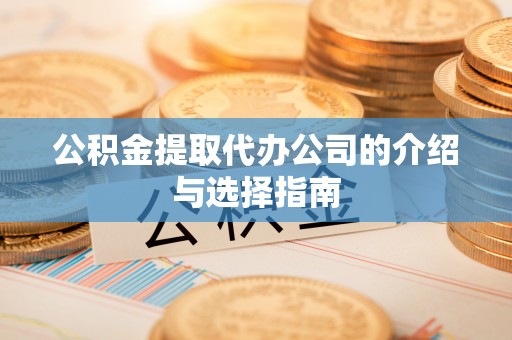 隆子公积金提取代办公司的介绍与选择指南