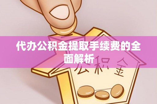 隆子代办公积金提取手续费的全面解析