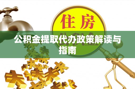 隆子公积金提取代办政策解读与指南