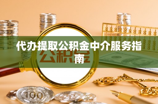 隆子代办提取公积金中介服务指南