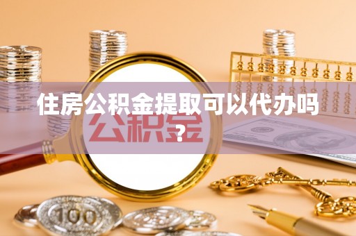 隆子住房公积金提取可以代办吗？