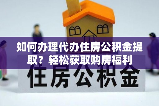隆子如何办理代办住房公积金提取？轻松获取购房福利