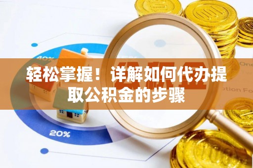 隆子轻松掌握！详解如何代办提取公积金的步骤