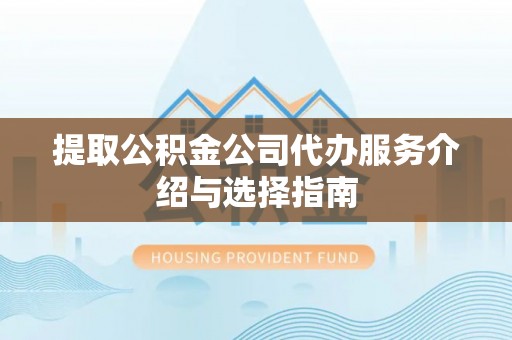 隆子提取公积金公司代办服务介绍与选择指南