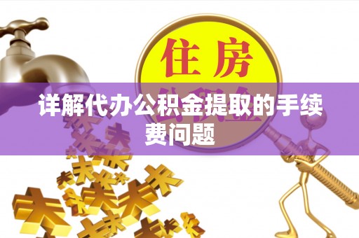 隆子详解代办公积金提取的手续费问题
