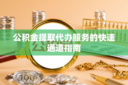 隆子公积金提取代办服务的快速通道指南